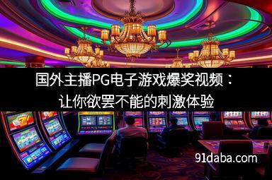 国外主播PG电子游戏爆奖视频：让你欲罢不能的刺激体验